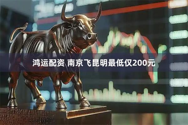 鸿运配资 南京飞昆明最低仅200元