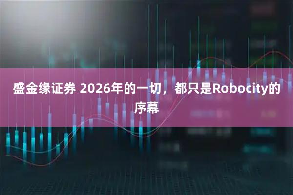 盛金缘证券 2026年的一切，都只是Robocity的序幕
